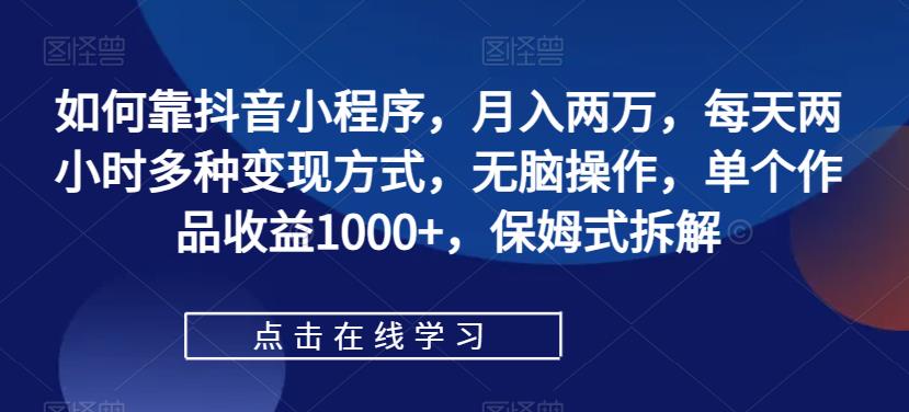 抖音小程序赚钱攻略：月入两万，每天两小时，多种变现方式