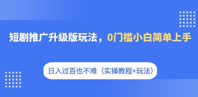 短剧推广升级版玩法，0门槛小白简单上手，日入过百不是梦