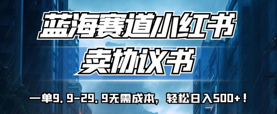 小红书蓝海赛道：卖协议书模板，轻松日入500+！