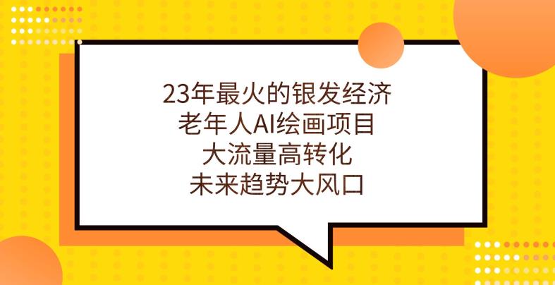 23年银发经济大揭秘：老年人AI绘画项目开启未来大趋势