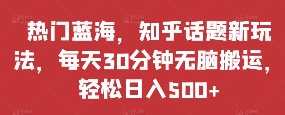 知乎新玩法，热门蓝海揭秘，小白也能日入500+！