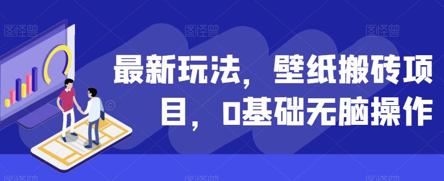 最新壁纸搬砖项目，0基础无脑操作，轻松赚取收益！