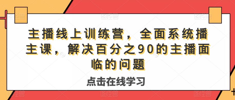 主播线上训练营，全面系统课程，轻松解决90%的主播面临的问题