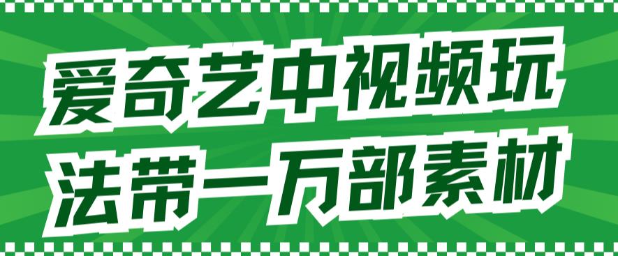 爱奇艺中视频玩法，教你如何剪辑不侵权，上万部素材等你来