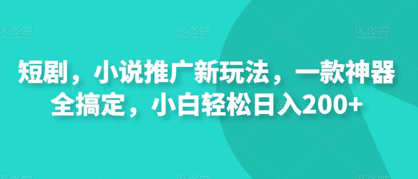 短剧、小说推广新玩法，神器助力小白轻松日入200+