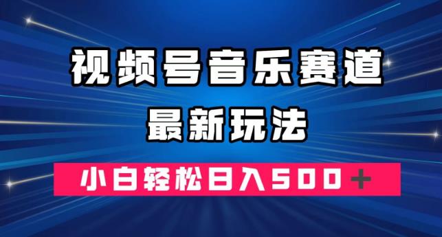 视频号音乐赛道赚钱攻略：小白轻松日入500+