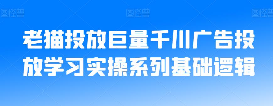 老猫亲授巨量千川广告投放实战指南，从入门到精通