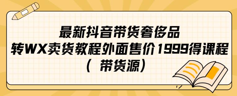 最新抖音奢侈品转微信卖货教程，外面售价1999元，带货源