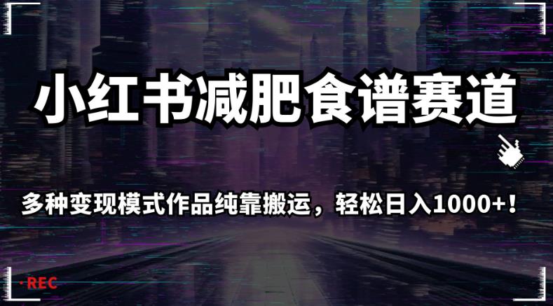 小红书减肥食谱赛道，纯靠搬运轻松日入1000+，揭秘多种变现模式！