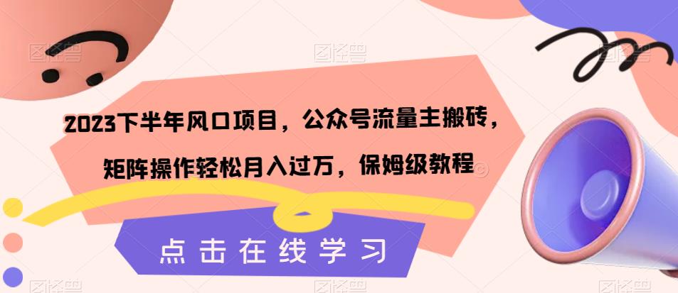 2023下半年风口项目，公众号流量主搬砖轻松月入过万，保姆级教程