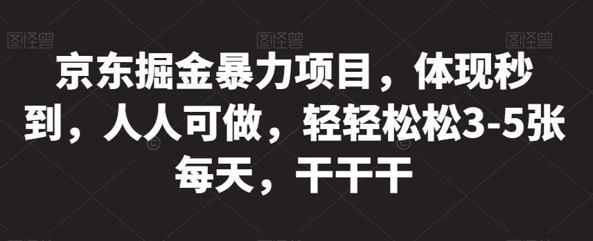 京东掘金暴力项目，轻松日赚3-5张，秒到收益，人人可做！