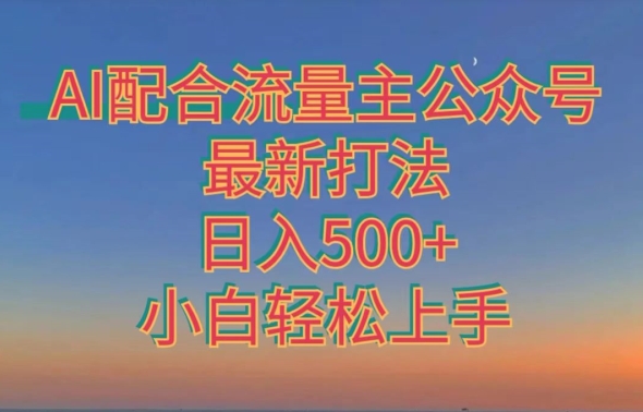 AI配合公众号流量主最新打法：日入500+，小白轻松上