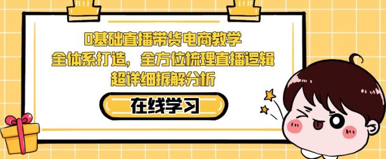 零基础直播带货电商教学：全方位梳理直播逻辑，超详细拆解分析