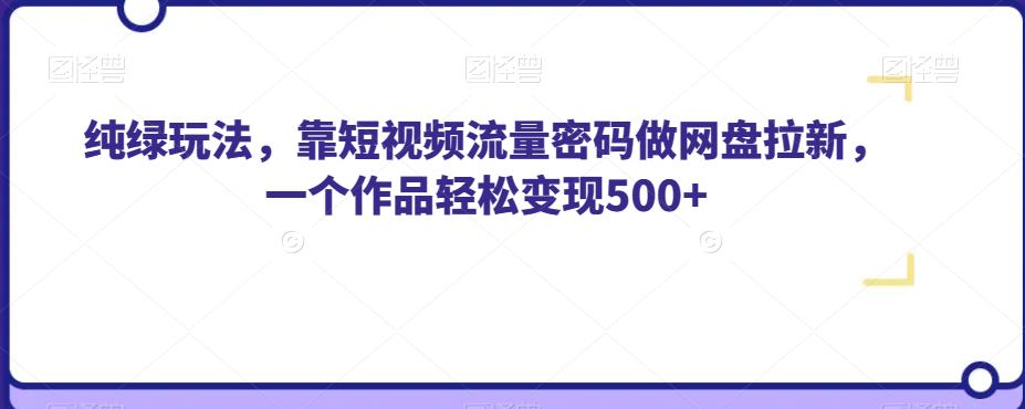 纯绿玩法，轻松靠短视频赚取网盘拉新佣金，一个作品轻松赚500+