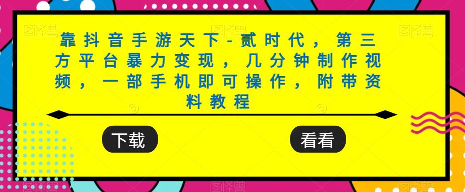 抖音手游天下-贰时代，第三方平台轻松变现，一部手机制作视频