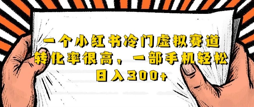 小红书冷门虚拟赛道，一部手机日入300+，精准引流高转化