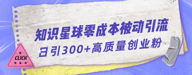 知识星球零成本被动引流创业粉，一天300+