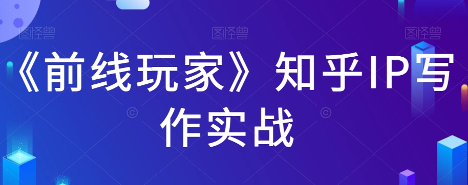 《前线玩家》知乎IP写作实战：从入门到精通