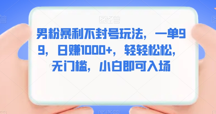 男粉暴利不封号玩法：日赚1000+，轻松简单，小白也能入场