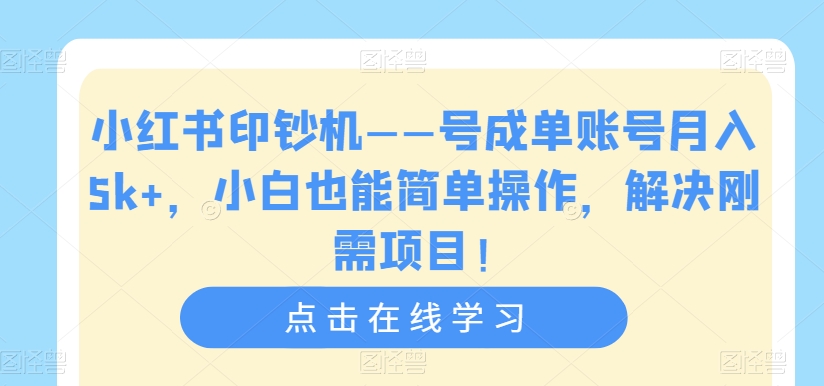 小红书印钞机：小白轻松操作，解决刚需项目，单账号月入5k+