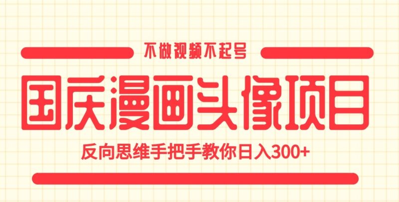 国庆漫画头像项目，不需制作视频，反向思维让你日入300+【实战揭秘】