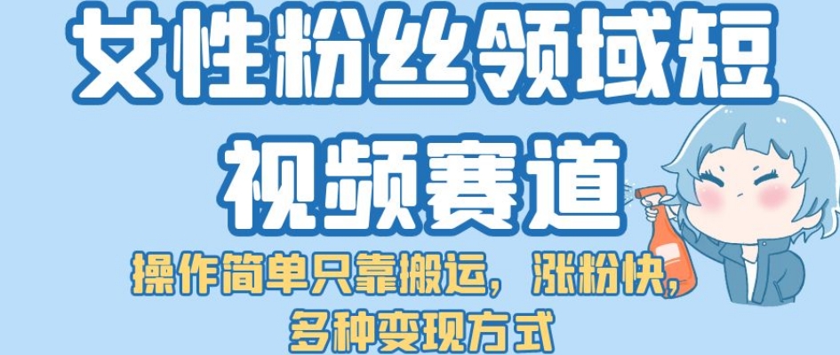 女性粉丝领域短视频攻略：涨粉快、多种变现方式揭秘！