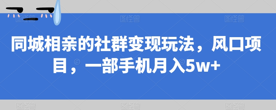 同城相亲社群变现玩法，零基础也能月入5w+，揭秘赚钱秘籍