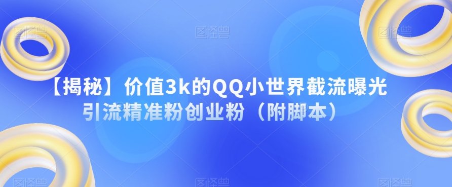 揭秘！价值3K的QQ小世界截流技术，精准引流创业粉、游戏粉实战教程！