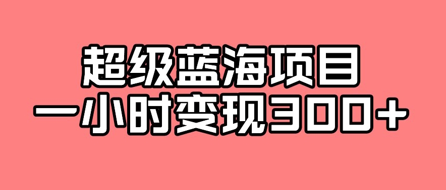 最新超级蓝海项目玩法揭秘，一小时轻松赚300+