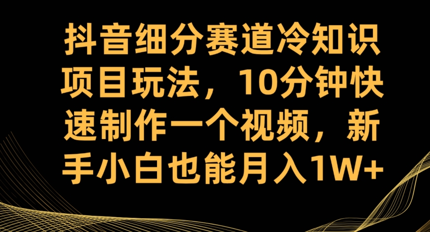 抖音细分赛道冷知识项目玩法揭秘：10分钟制作视频，零成本高收益！