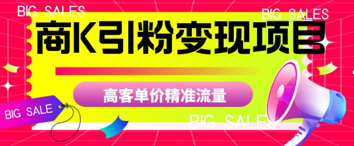 商K引粉变现项目揭秘：高客单价精准流量如何实现？