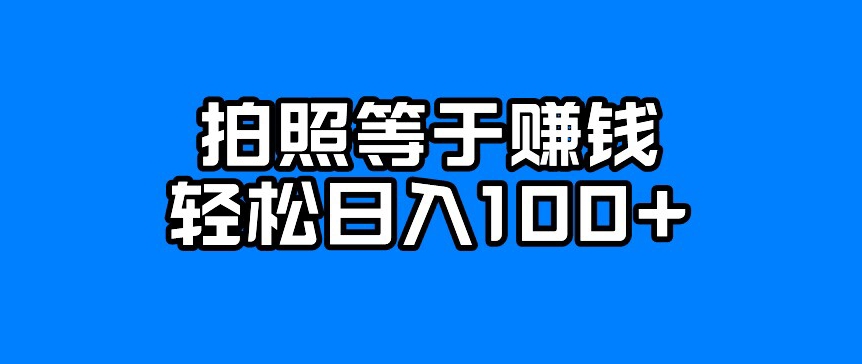 每天拍照赚100+，轻松薅羊毛的小项目介绍