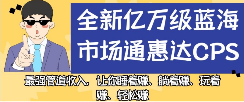 通惠达CPS：全新亿万级蓝海市场，最强管道收入，轻松赚！