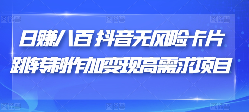 日赚八百抖音无风险卡片跳转制作及变现项目揭秘