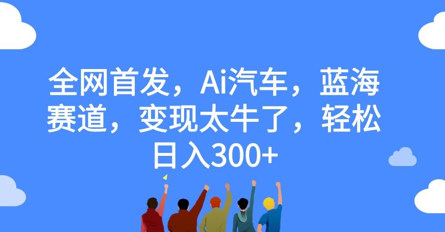 AI汽车赛道揭秘：轻松日入300+，蓝海市场等你来挖掘