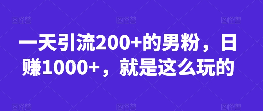 揭秘！日赚1000+，男粉引流实战教程