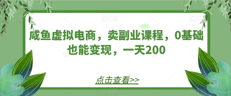 零基础也能日赚200的咸鱼虚拟电商课程，轻松实现副业变现