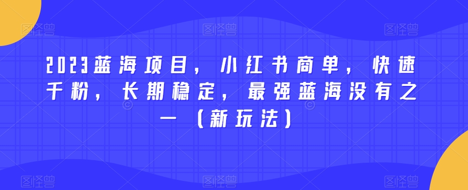 小红书商单项目：2023年快速千粉，长期稳定的最强蓝海玩法