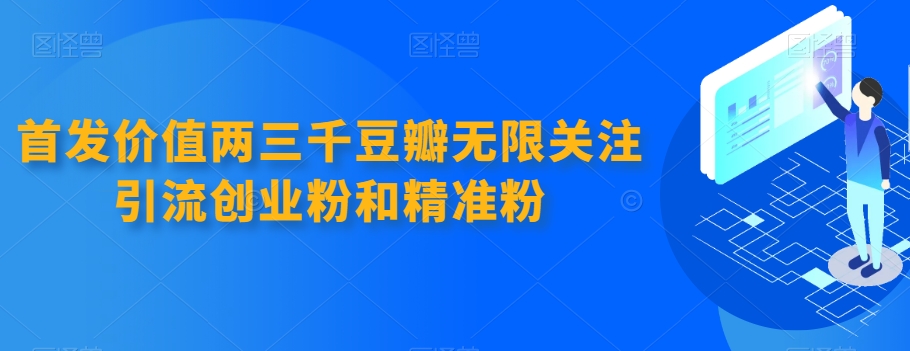 首发！价值两三千的豆瓣无限关注引流创业粉和精准粉协议免费分享！