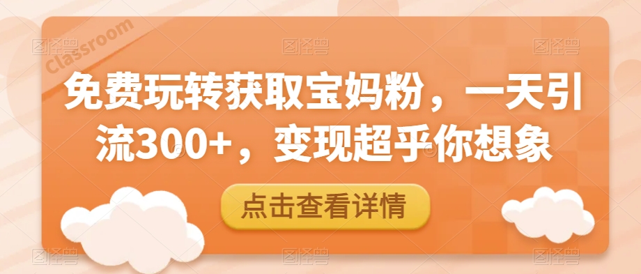 宝妈粉免费引流与变现秘籍：一天引流300+，小白也能轻松操作！