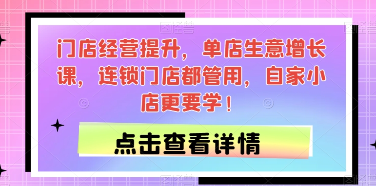 门店经营提升秘籍：单店生意增长课，连锁门店必学技巧！