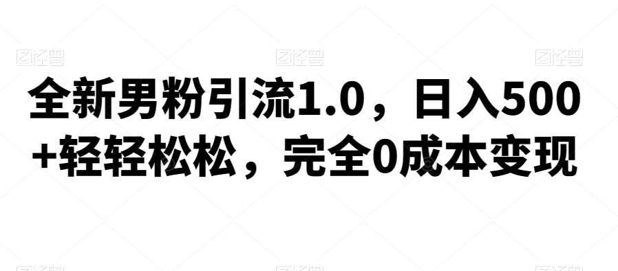 全新男粉引流1.0，日入500+，0成本变现，附赠神秘资料