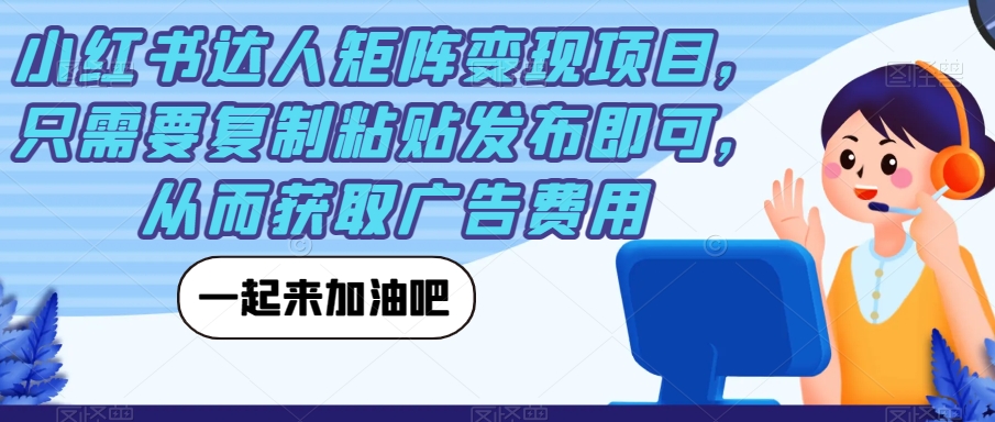 小红书达人矩阵变现项目，复制粘贴发布即可获取广告费用