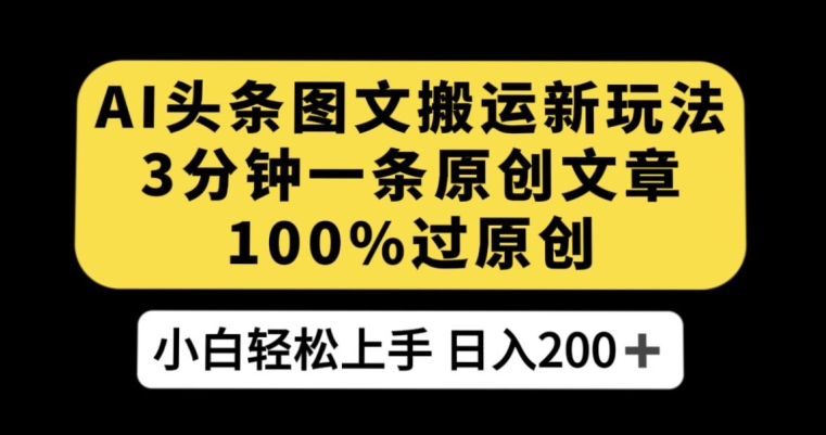 AI头条图文搬运新玩法，3分钟一条原创文章，100%过原创轻松日入200+(今日头条阅读量收益的图文搬运教程)