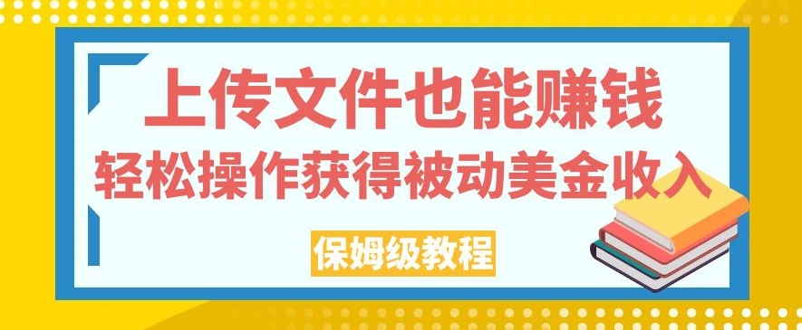 上传文件也能赚钱，轻松操作获得被动美金收入，保姆级教程（ 文件共享平台赚钱教程，被动收入轻松实现）