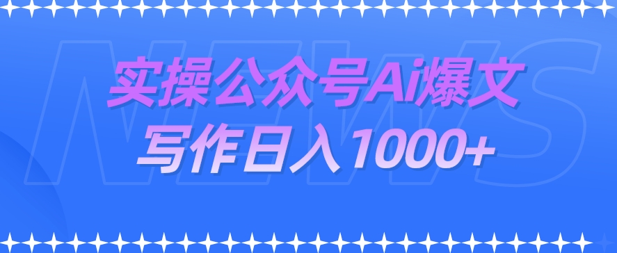 【实操分享】公众号AI爆文写作项目，低门槛日入1000+，轻松上手！