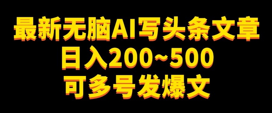 【无脑收益】最新AI写头条文章，日入200~500+，可多号发爆文