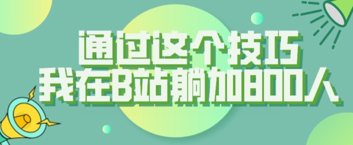 【揭秘】通过这个技巧，我在B站躺加800人