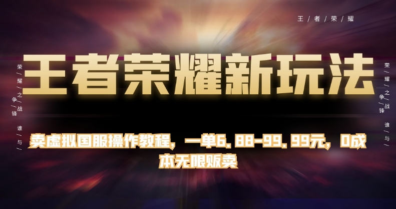 王者荣耀新玩法！零成本卖虚拟国服操作教程，一单6.88-99.99元，轻松无限贩卖！