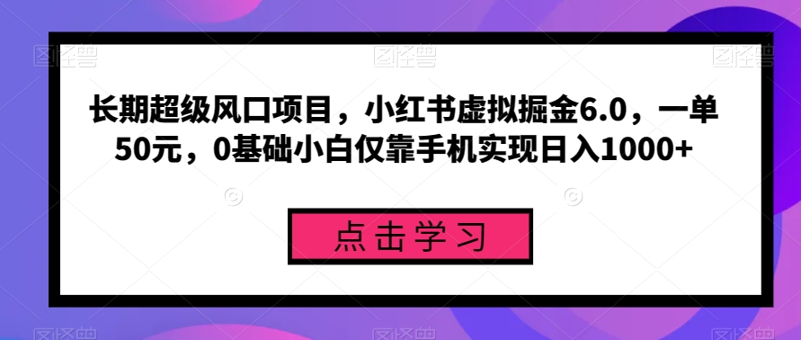 ​小红书虚拟掘金6.0，一单50元，0基础小白手机轻松日入1000+